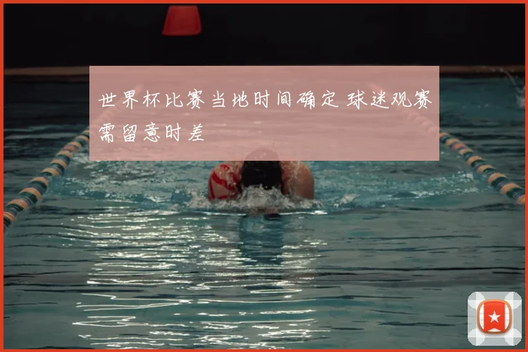 世界杯比赛当地时间确定 球迷观赛需留意时差