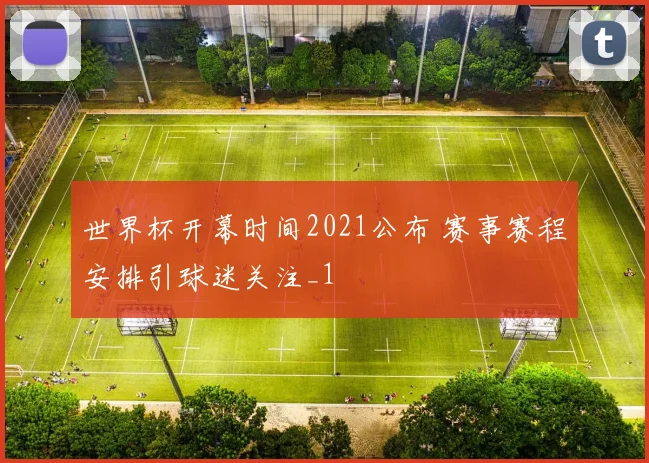 世界杯开幕时间2021公布 赛事赛程安排引球迷关注_1
