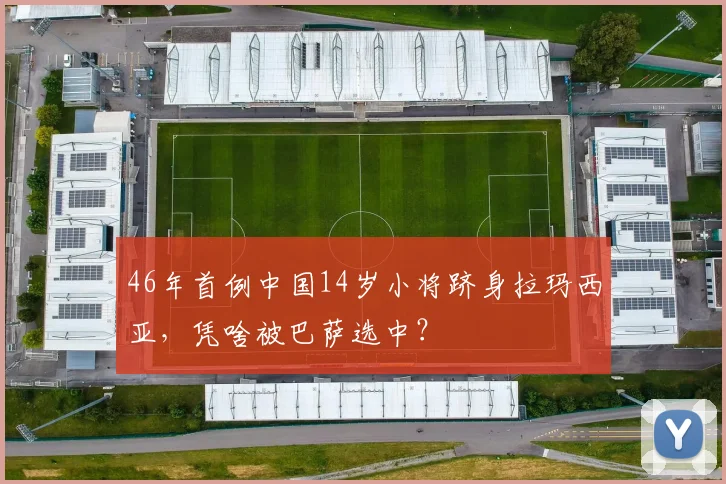 46年首例中国14岁小将跻身拉玛西亚，凭啥被巴萨选中？