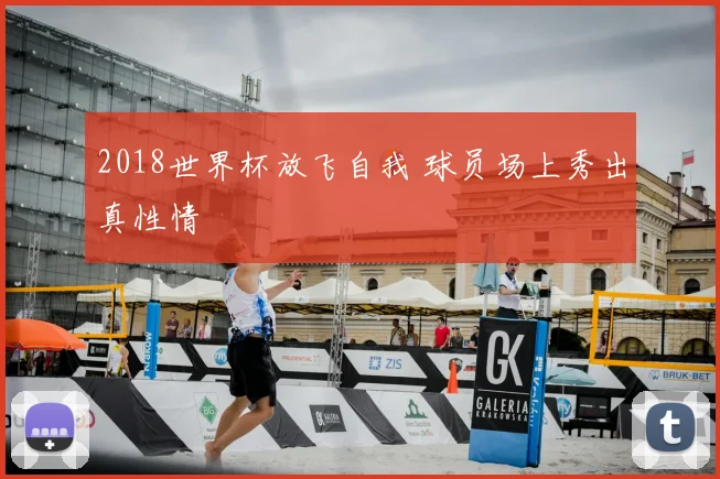 2018世界杯放飞自我 球员场上秀出真性情