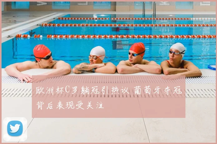 欧洲杯C罗躺冠引热议 葡萄牙夺冠背后表现受关注