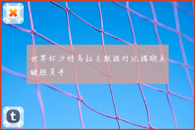 世界杯沙特乌拉圭数据对比揭晓关键胜负手