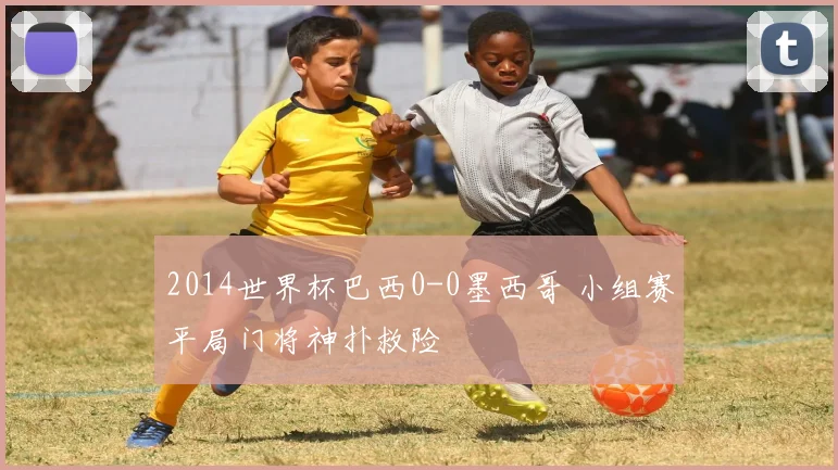 2014世界杯巴西0-0墨西哥 小组赛平局门将神扑救险