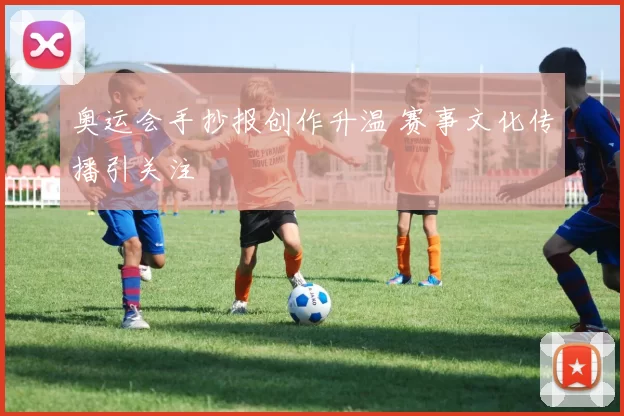 奥运会手抄报创作升温 赛事文化传播引关注