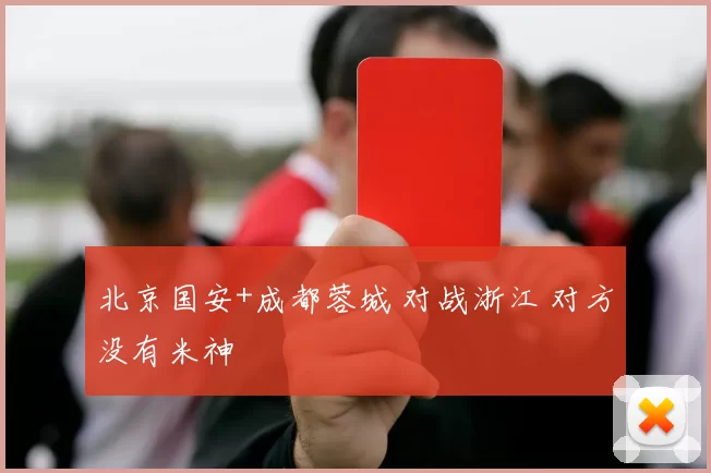 北京国安+成都蓉城 对战浙江 对方没有米神