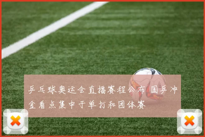 乒乓球奥运会直播赛程公布 国乒冲金看点集中于单打和团体赛