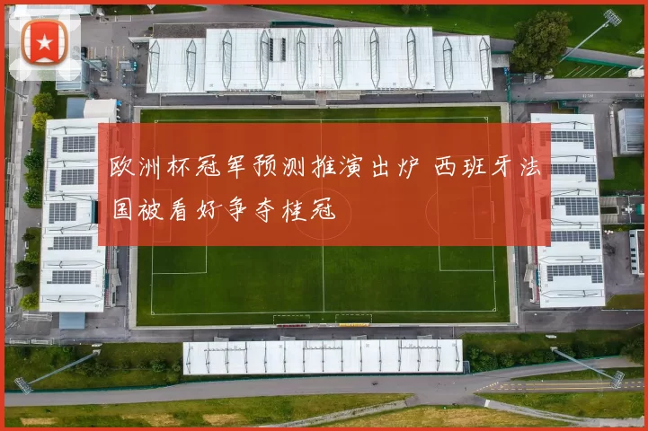 欧洲杯冠军预测推演出炉 西班牙法国被看好争夺桂冠