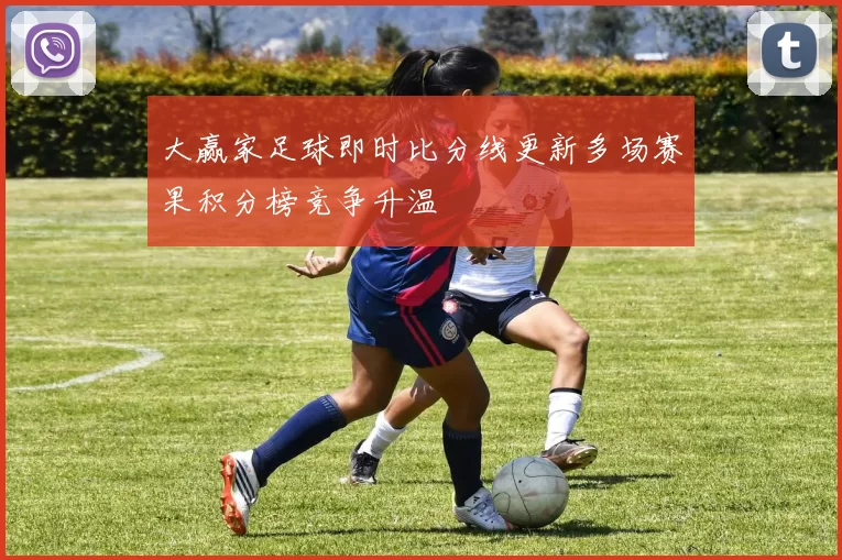 大赢家足球即时比分线更新多场赛果积分榜竞争升温