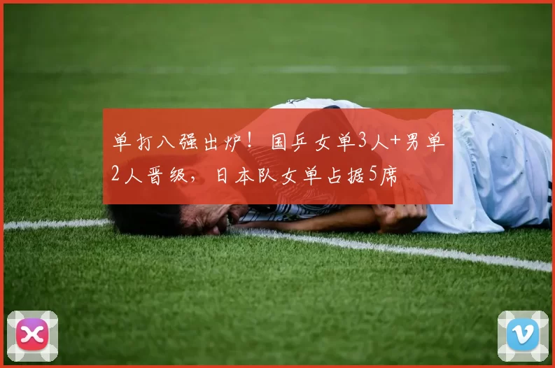 单打八强出炉!国乒女单3人+男单2人晋级,日本队女单占据5席