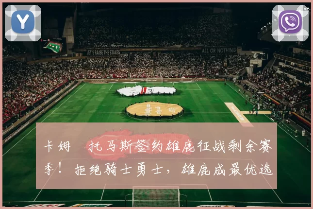 卡姆・托马斯签约雄鹿征战剩余赛季！拒绝骑士勇士，雄鹿成最优选