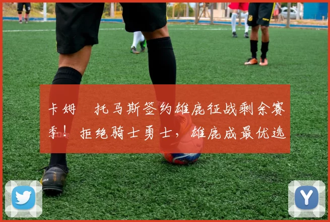 卡姆・托马斯签约雄鹿征战剩余赛季!拒绝骑士勇士,雄鹿成最优选