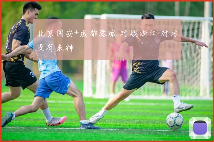北京国安+成都蓉城 对战浙江 对方没有米神