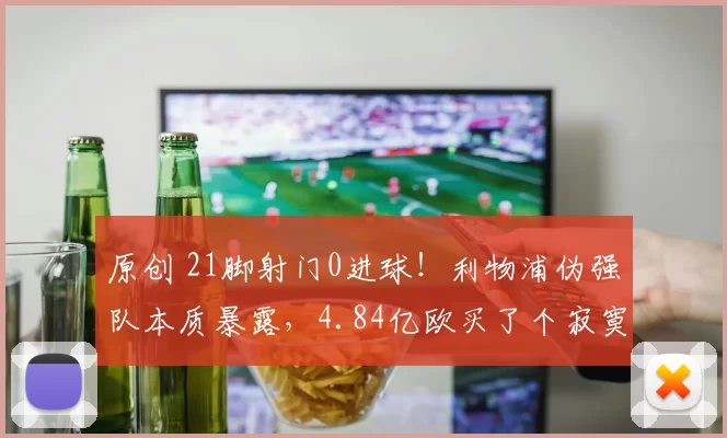 原创 21脚射门0进球！利物浦伪强队本质暴露，4.84亿欧买了个寂寞？