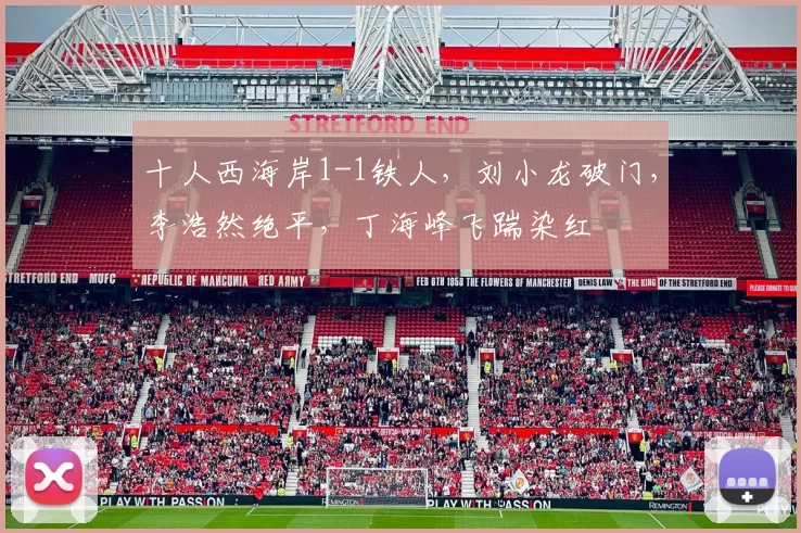 十人西海岸1-1铁人,刘小龙破门,李浩然绝平,丁海峰飞踹染红